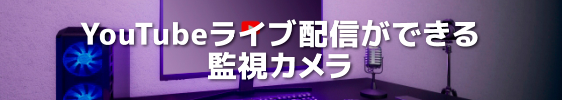 YouTubeライブ配信ができる監視カメラ